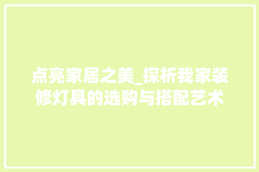 点亮家居之美_探析我家装修灯具的选购与搭配艺术