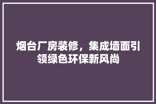 烟台厂房装修，集成墙面引领绿色环保新风尚