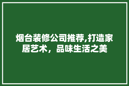 烟台装修公司推荐,打造家居艺术，品味生活之美