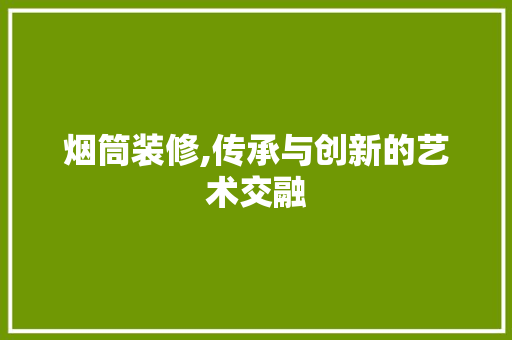 烟筒装修,传承与创新的艺术交融