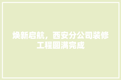 焕新启航，西安分公司装修工程圆满完成