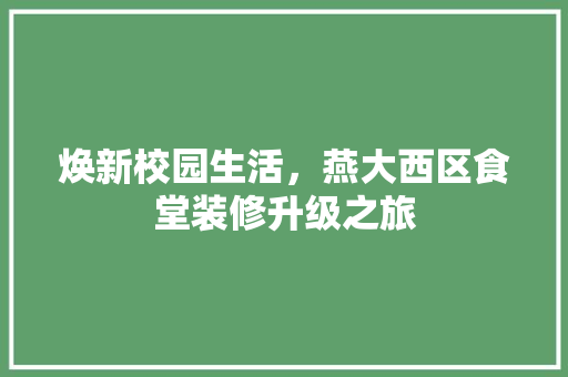 焕新校园生活，燕大西区食堂装修升级之旅