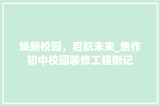 焕新校园，启航未来_焦作初中校园装修工程侧记