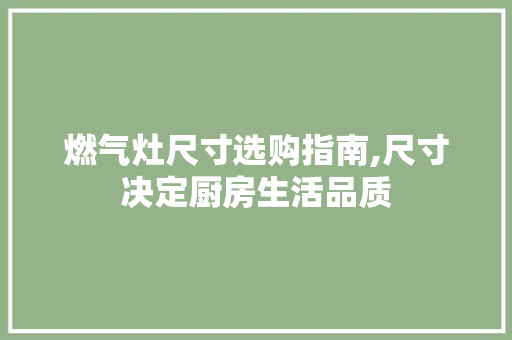 燃气灶尺寸选购指南,尺寸决定厨房生活品质