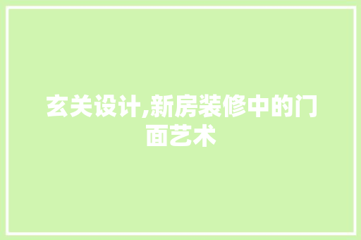 玄关设计,新房装修中的门面艺术