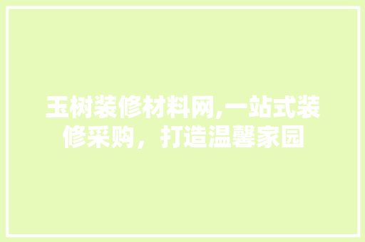 玉树装修材料网,一站式装修采购，打造温馨家园