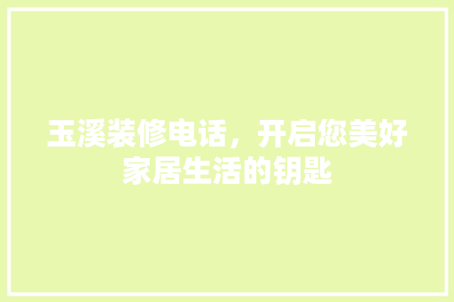 玉溪装修电话，开启您美好家居生活的钥匙