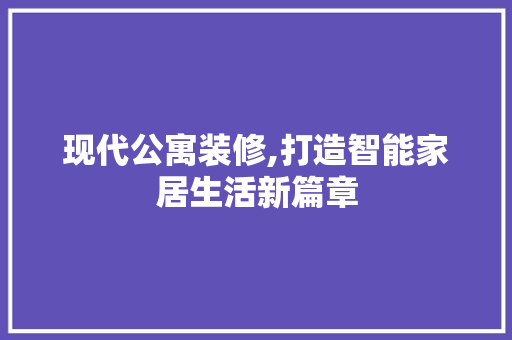 现代公寓装修,打造智能家居生活新篇章