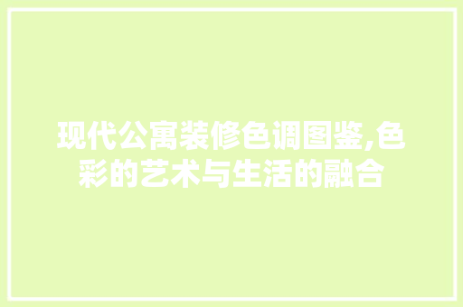 现代公寓装修色调图鉴,色彩的艺术与生活的融合