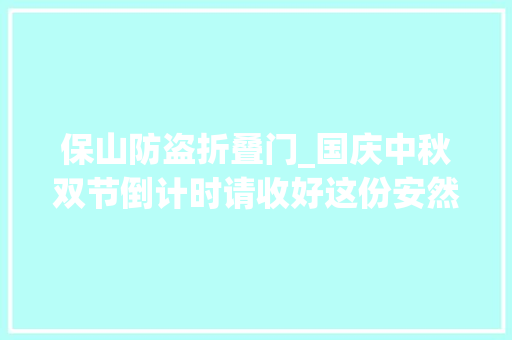 保山防盗折叠门_国庆中秋双节倒计时请收好这份安然出行大年夜礼包