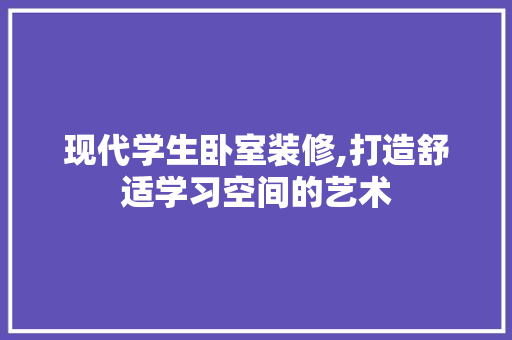 现代学生卧室装修,打造舒适学习空间的艺术