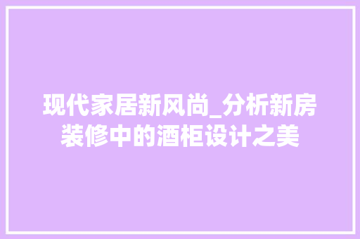 现代家居新风尚_分析新房装修中的酒柜设计之美