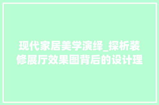 现代家居美学演绎_探析装修展厅效果图背后的设计理念