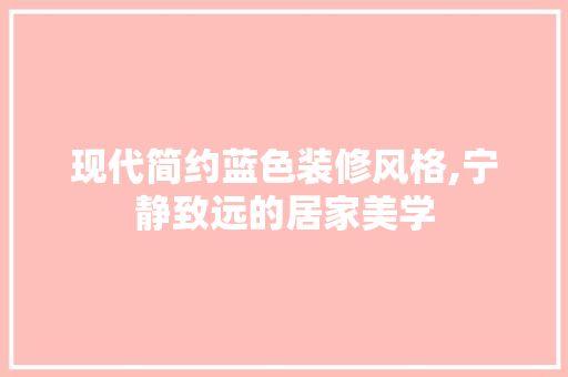现代简约蓝色装修风格,宁静致远的居家美学