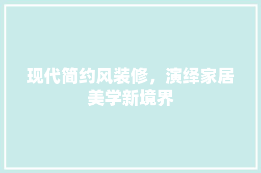 现代简约风装修，演绎家居美学新境界