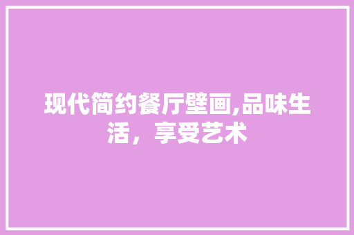 现代简约餐厅壁画,品味生活，享受艺术