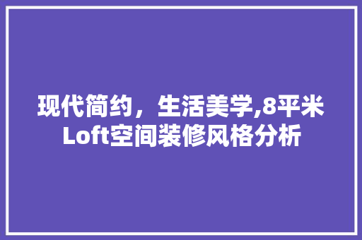 现代简约，生活美学,8平米Loft空间装修风格分析