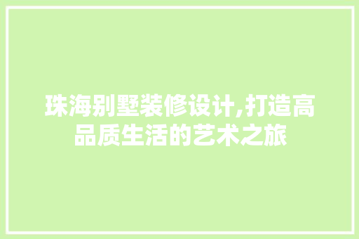 珠海别墅装修设计,打造高品质生活的艺术之旅
