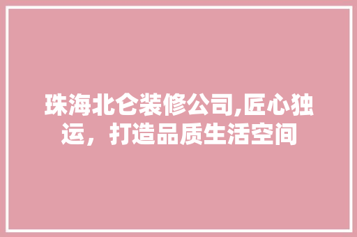 珠海北仑装修公司,匠心独运，打造品质生活空间