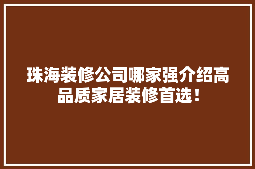 珠海装修公司哪家强介绍高品质家居装修首选！