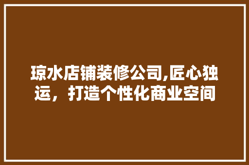 琼水店铺装修公司,匠心独运，打造个性化商业空间