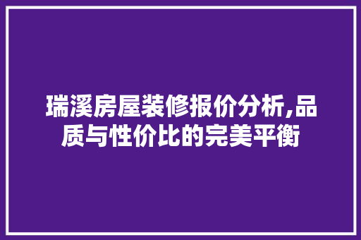瑞溪房屋装修报价分析,品质与性价比的完美平衡