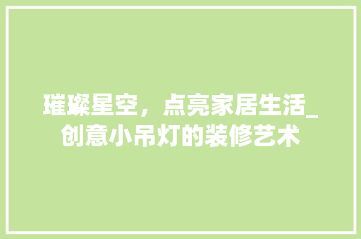 璀璨星空，点亮家居生活_创意小吊灯的装修艺术