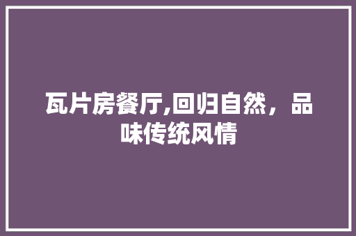 瓦片房餐厅,回归自然，品味传统风情