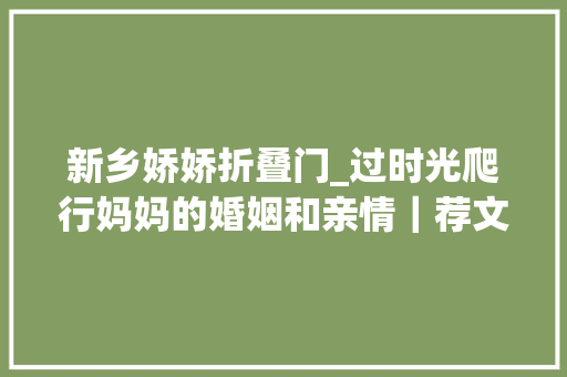 新乡娇娇折叠门_过时光爬行妈妈的婚姻和亲情｜荐文
