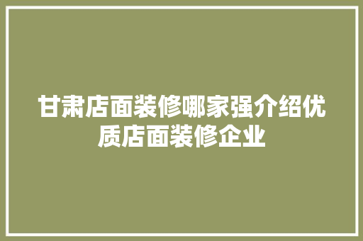 甘肃店面装修哪家强介绍优质店面装修企业
