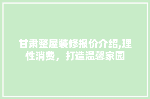 甘肃整屋装修报价介绍,理性消费，打造温馨家园