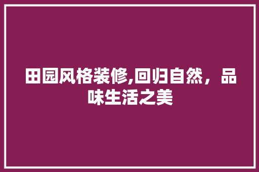 田园风格装修,回归自然，品味生活之美