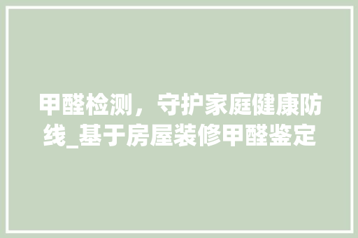 甲醛检测，守护家庭健康防线_基于房屋装修甲醛鉴定报告的分析
