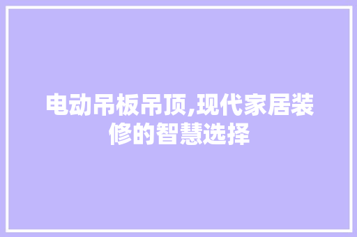 电动吊板吊顶,现代家居装修的智慧选择