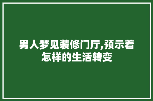 男人梦见装修门厅,预示着怎样的生活转变