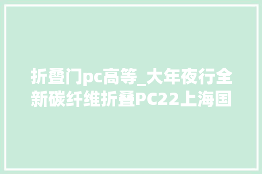 折叠门pc高等_大年夜行全新碳纤维折叠PC22上海国际自行车展首发试骑评测介绍