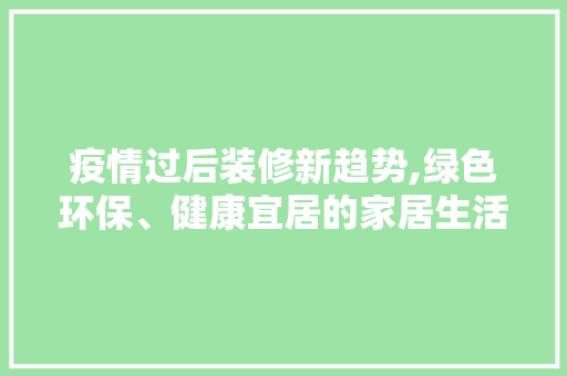 疫情过后装修新趋势,绿色环保、健康宜居的家居生活