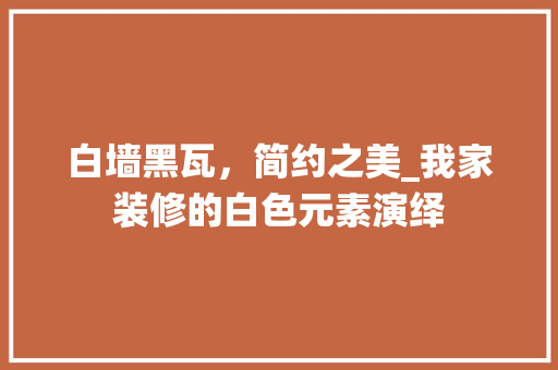 白墙黑瓦，简约之美_我家装修的白色元素演绎