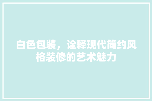 白色包装，诠释现代简约风格装修的艺术魅力