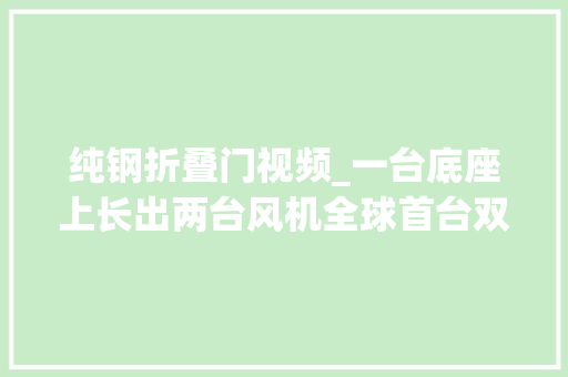 纯钢折叠门视频_一台底座上长出两台风机全球首台双转子风机正式亮相｜最前哨