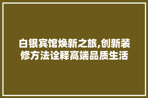 白银宾馆焕新之旅,创新装修方法诠释高端品质生活