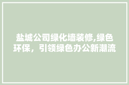 盐城公司绿化墙装修,绿色环保，引领绿色办公新潮流