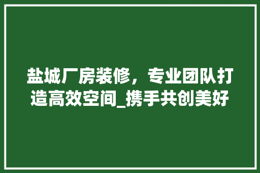 盐城厂房装修，专业团队打造高效空间_携手共创美好未来