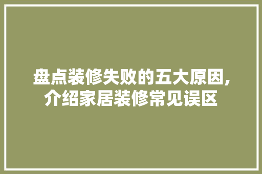 盘点装修失败的五大原因,介绍家居装修常见误区