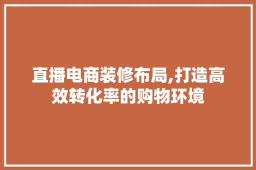 直播电商装修布局,打造高效转化率的购物环境