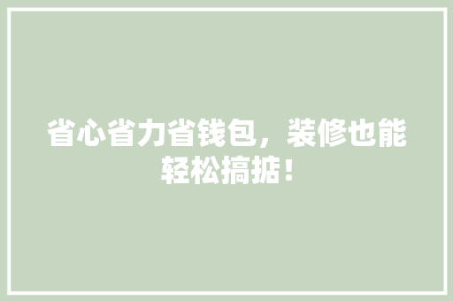 省心省力省钱包，装修也能轻松搞掂！