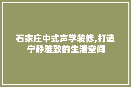 石家庄中式声学装修,打造宁静雅致的生活空间