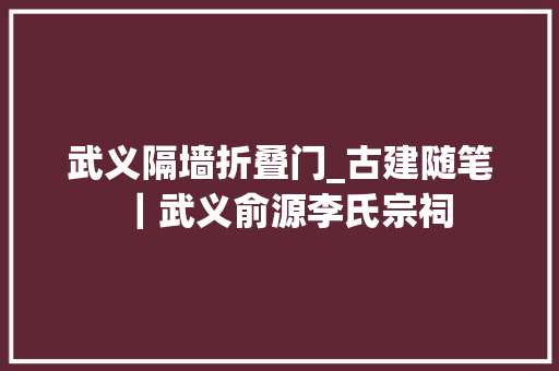 武义隔墙折叠门_古建随笔｜武义俞源李氏宗祠