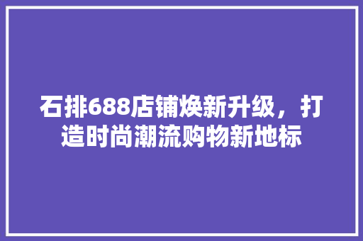 石排688店铺焕新升级，打造时尚潮流购物新地标
