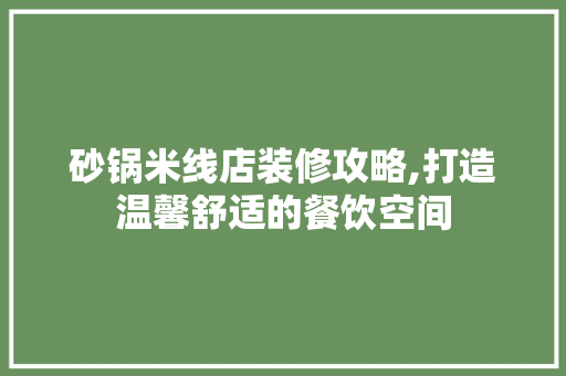 砂锅米线店装修攻略,打造温馨舒适的餐饮空间